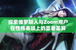 探索俄罗斯人与Zoom用户在性格表现上的显著差异