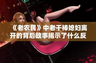《老农民》中老干棒媳妇离开的背后故事揭示了什么反思
