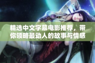 精选中文字幕电影推荐，带你领略最动人的故事与情感