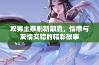 双男主泰剧新潮流，情感与友情交错的精彩故事