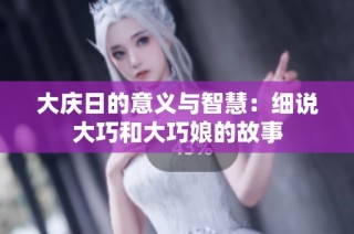大庆日的意义与智慧：细说大巧和大巧娘的故事