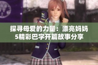 探寻母爱的力量：漂亮妈妈5精彩巴字开篇故事分享