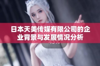 日本天美传媒有限公司的企业背景与发展情况分析