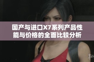国产与进口X7系列产品性能与价格的全面比较分析
