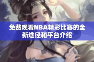免费观看NBA精彩比赛的全新途径和平台介绍