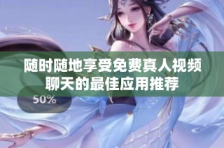 随时随地享受免费真人视频聊天的最佳应用推荐