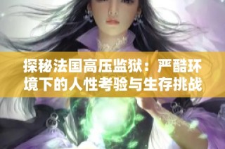 探秘法国高压监狱：严酷环境下的人性考验与生存挑战