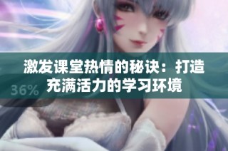 激发课堂热情的秘诀：打造充满活力的学习环境