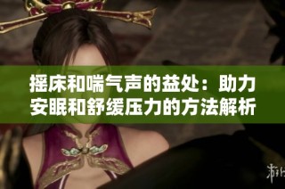 摇床和喘气声的益处：助力安眠和舒缓压力的方法解析