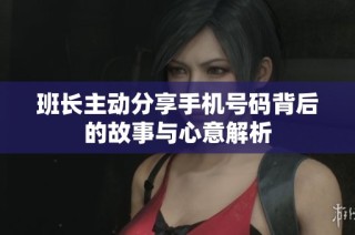 班长主动分享手机号码背后的故事与心意解析