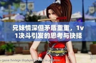 兄妹情深但矛盾重重，1v1决斗引发的思考与抉择