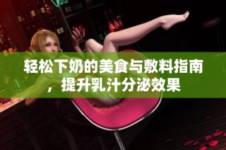 轻松下奶的美食与敷料指南，提升乳汁分泌效果