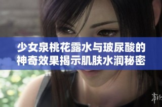 少女泉桃花露水与玻尿酸的神奇效果揭示肌肤水润秘密