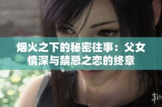 烟火之下的秘密往事：父女情深与禁忌之恋的终章