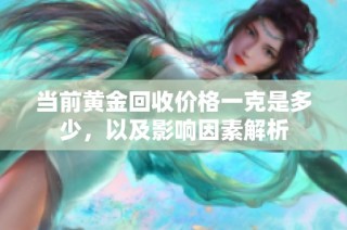 当前黄金回收价格一克是多少，以及影响因素解析