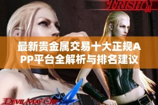 最新贵金属交易十大正规APP平台全解析与排名建议