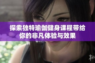 探索独特瑜伽健身课程带给你的非凡体验与效果