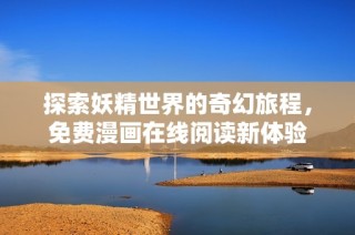 探索妖精世界的奇幻旅程，免费漫画在线阅读新体验