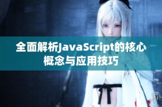 全面解析JavaScript的核心概念与应用技巧