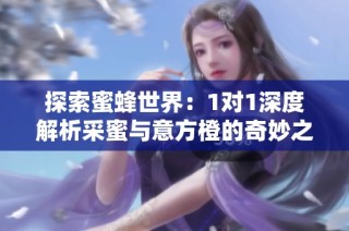 探索蜜蜂世界：1对1深度解析采蜜与意方橙的奇妙之旅