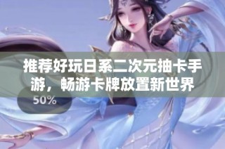 推荐好玩日系二次元抽卡手游，畅游卡牌放置新世界