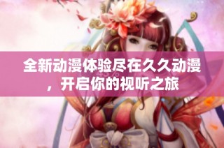 全新动漫体验尽在久久动漫，开启你的视听之旅