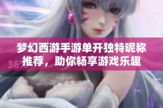梦幻西游手游单开独特昵称推荐，助你畅享游戏乐趣