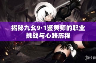揭秘九幺9·1鉴黄师的职业挑战与心路历程