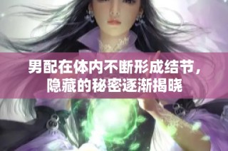 男配在体内不断形成结节，隐藏的秘密逐渐揭晓