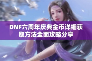 DNF六周年庆典金币详细获取方法全面攻略分享