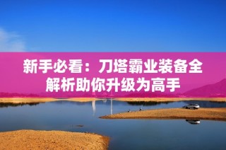 新手必看：刀塔霸业装备全解析助你升级为高手