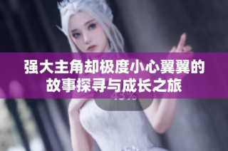 强大主角却极度小心翼翼的故事探寻与成长之旅