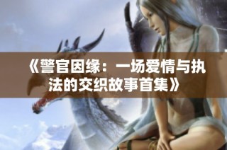《警官因缘：一场爱情与执法的交织故事首集》