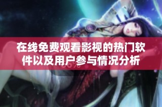 在线免费观看影视的热门软件以及用户参与情况分析