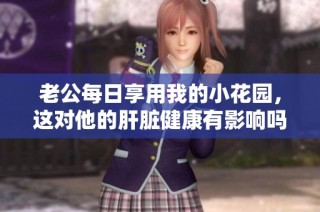 老公每日享用我的小花园，这对他的肝脏健康有影响吗