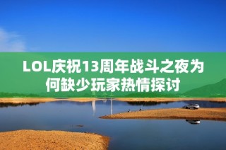 LOL庆祝13周年战斗之夜为何缺少玩家热情探讨