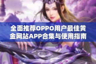 全面推荐OPPO用户最佳黄金网站APP合集与使用指南