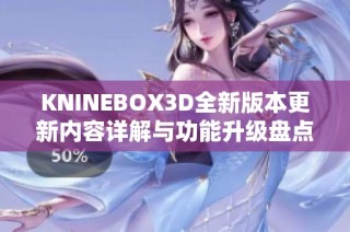 KNINEBOX3D全新版本更新内容详解与功能升级盘点