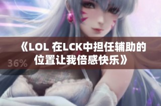 《LOL 在LCK中担任辅助的位置让我倍感快乐》