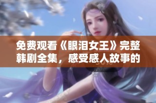 免费观看《眼泪女王》完整韩剧全集，感受感人故事的魅力