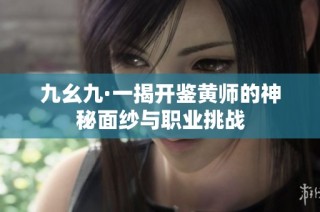 九幺九·一揭开鉴黄师的神秘面纱与职业挑战