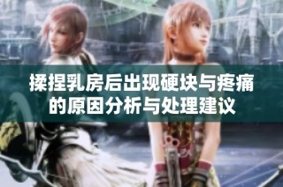 揉捏乳房后出现硬块与疼痛的原因分析与处理建议