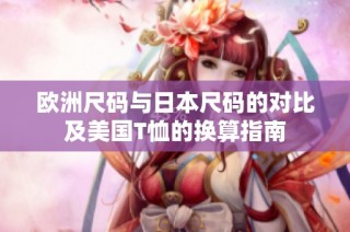 欧洲尺码与日本尺码的对比及美国T恤的换算指南