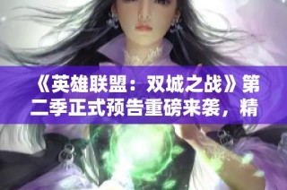《英雄联盟：双城之战》第二季正式预告重磅来袭，精彩继续引发期待