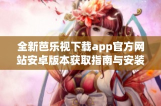 全新芭乐视下载app官方网站安卓版本获取指南与安装教程