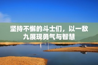 坚持不懈的斗士们，以一敌九展现勇气与智慧