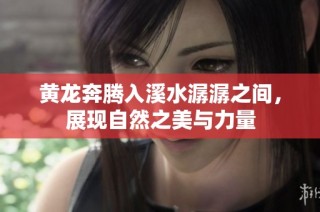黄龙奔腾入溪水潺潺之间，展现自然之美与力量