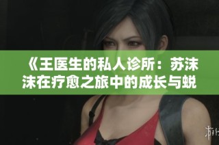 《王医生的私人诊所：苏沫沫在疗愈之旅中的成长与蜕变》