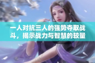 一人对抗三人的强势夺取战斗，揭示战力与智慧的较量