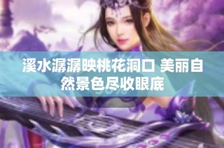 溪水潺潺映桃花洞口 美丽自然景色尽收眼底